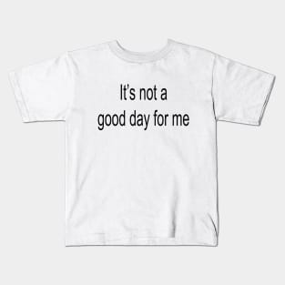 It's Not a Good Day for Me Kids T-Shirt